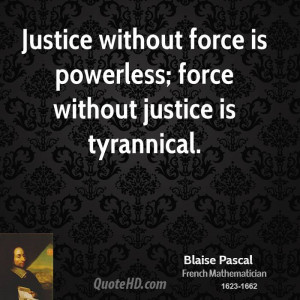 Justice without force is powerless; force without justice is ...