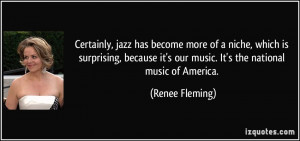 Certainly, jazz has become more of a niche, which is surprising ...