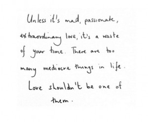 ... waste of your time. There are too many mediocre things in life. Love