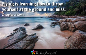 Flying is learning how to throw yourself at the ground and miss ...