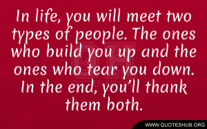 In life, you will meet two types of people. The ones who build you up ...