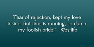 ... inside. But time is running, so damn my foolish pride!” – Westlife