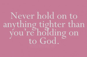 never hold on to anything tighter than you re holding on to god