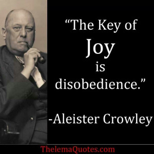 The Key of Joy is disobedience.- Aleister Crowley
