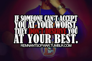 If someone can't accept you at your worst, they don't deserve you at ...