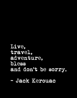 Live, Travel, Adventure, Bless and Don't Be Sorry - Jack Kerouac Quote ...