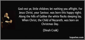 ... Christ, the Child of Nazareth, was born on Christmas Day. - Dinah