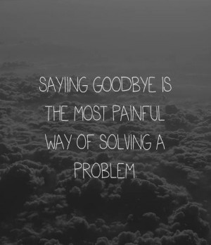 Saying goodbye is the most painful way of solving a problem. #quotes