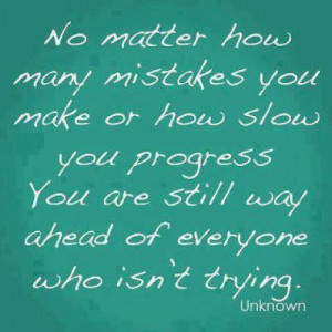 No matter how many mistakes you make or how slow you progress you are ...
