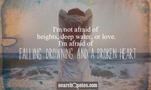 not afraid of heights, deep water, or love. I'm afraid of falling ...