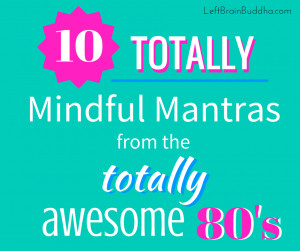 10 Totally Mindful Mantras from the Totally Awesome 80’s!