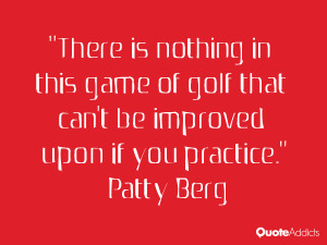 of golf that can 39 t be improved upon if you practice Patty Berg