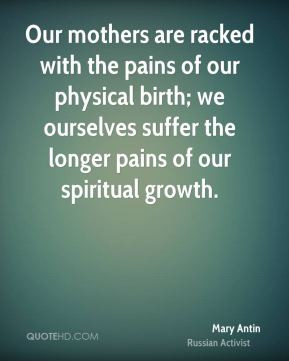 Our mothers are racked with the pains of our physical birth; we ...