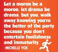 ... philosophy on drama and childish behavior. I do not suffer fools. More