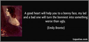 good heart will help you to a bonny face, my lad and a bad one will ...