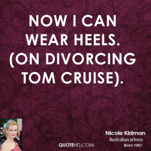 Now I can wear heels. (on divorcing Tom Cruise).