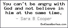 You can't be angry with God and not believe in him at the same time.
