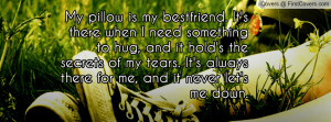 My pillow is my bestfriend. It's there when I need something to hug ...