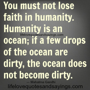 You must not lose faith in humanity. Humanity is an ocean; if a few ...