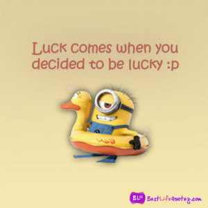 Luck comes when you decided to be lucky :p “