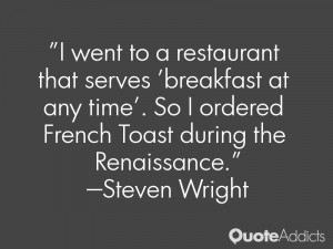 ... time'. So I ordered French Toast during the Renaissance.” — Steven