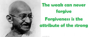 -forgive-Forgiveness-is-the-attribute-of-the-strong-Mahatma-Gandhi ...