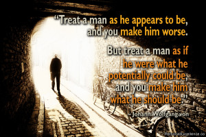 man as he appears to be, and you make him worse. But treat a man ...