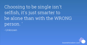 ... selfish, it's just smarter to be alone than with the WRONG person