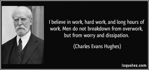 ... from overwork, but from worry and dissipation. - Charles Evans Hughes