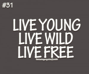 Live young, live wild, live freeFollow us for more teenage quotes