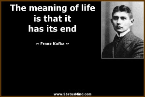 The meaning of life is that it has its end - Franz Kafka Quotes ...