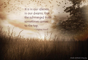 It is in our idleness, in our dreams, that the submerged truth ...