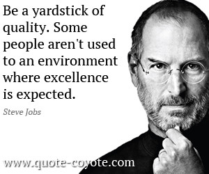 Be a yardstick of quality. Some people aren't used to an environment ...