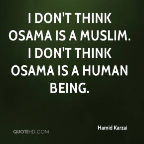 Hamid Karzai - I don't think Osama is a Muslim. I don't think Osama is ...