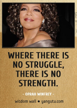 no struggle, there is no strength, ~ Oprah Winfrey Wisdom Wall Quote ...