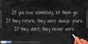 If you love somebody, let them go. If they return, they were always ...