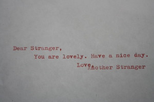 Dear Stranger, You are lovely. Have a nice day. Love. Another Stranger