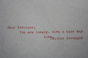 Dear Stranger, You are lovely. Have a nice day. Love. Another Stranger