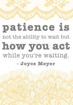 Patience is not the ability to wait but how you act while you're ...