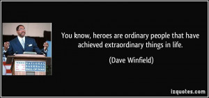You know, heroes are ordinary people that have achieved extraordinary ...