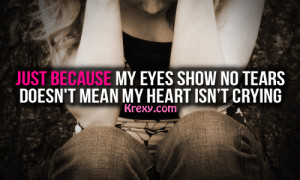 Just because my eyes show no tears, Doesn’t mean my heart isn’t ...