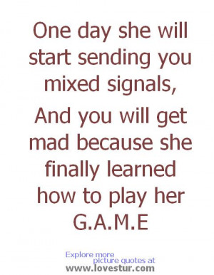 ... she will start sending you mixed signals .. ( Egoistic love quote
