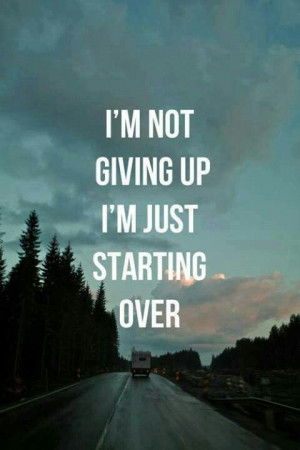 Not giving up... Starting over....