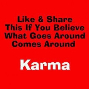 Yep - the KARMA Bus has a way of stopping by when folks just do not ...