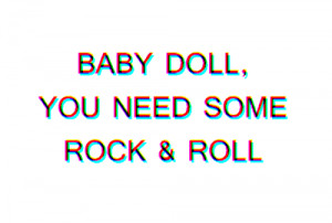 Baby doll you need some rock n roll
