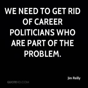 ... We need to get rid of career politicians who are part of the problem