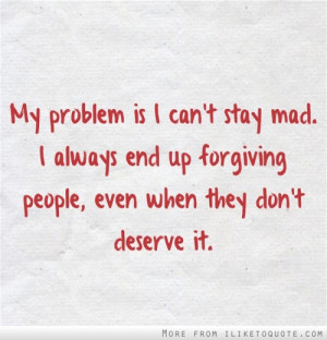 ... always end up forgiving people, even when they don't deserve it