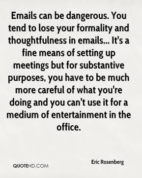 Rosenberg - Emails can be dangerous. You tend to lose your formality ...