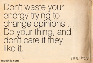 Don’t Waste Your Energy Trying To Change Opinions Do Your Thing And ...