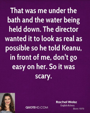 That was me under the bath and the water being held down. The director ...